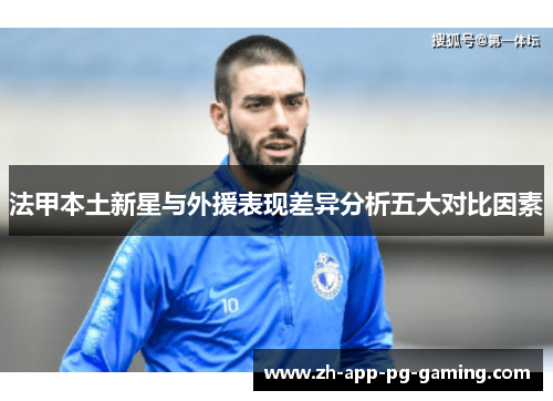 法甲本土新星与外援表现差异分析五大对比因素 法甲本土新星与外援表现差异分析五大对比因素