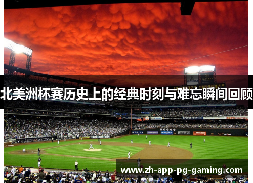 北美洲杯赛历史上的经典时刻与难忘瞬间回顾