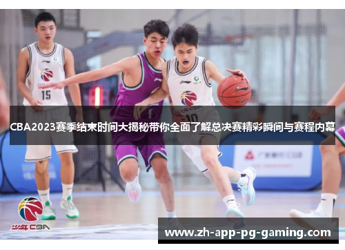 CBA2023赛季结束时间大揭秘带你全面了解总决赛精彩瞬间与赛程内幕 CBA2023赛季结束时间大揭秘带你全面了解总决赛精彩瞬间与赛程内幕