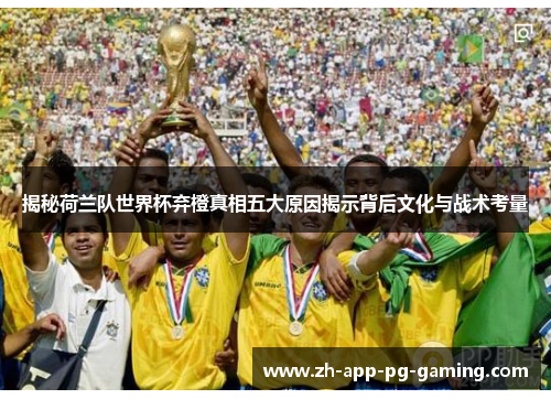 揭秘荷兰队世界杯弃橙真相五大原因揭示背后文化与战术考量 揭秘荷兰队世界杯弃橙真相五大原因揭示背后文化与战术考量