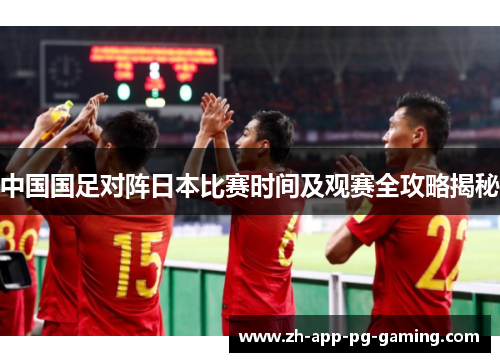 中国国足对阵日本比赛时间及观赛全攻略揭秘