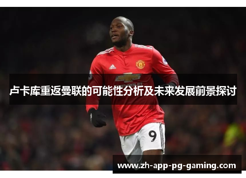 卢卡库重返曼联的可能性分析及未来发展前景探讨
