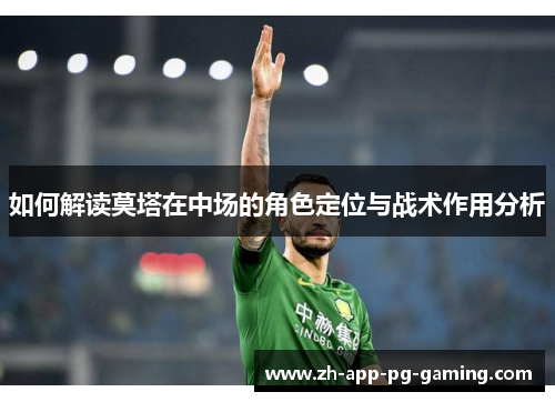 如何解读莫塔在中场的角色定位与战术作用分析