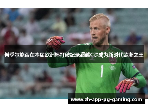 希季尔能否在本届欧洲杯打破纪录超越C罗成为新时代欧洲之王