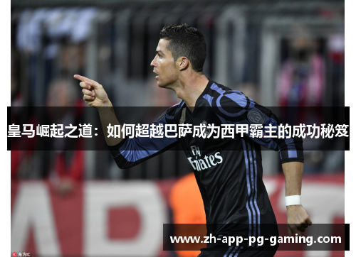 皇马崛起之道:如何超越巴萨成为西甲霸主的成功秘笈 皇马崛起之道:如何超越巴萨成为西甲霸主的成功秘笈