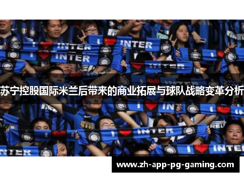 苏宁控股国际米兰后带来的商业拓展与球队战略变革分析
