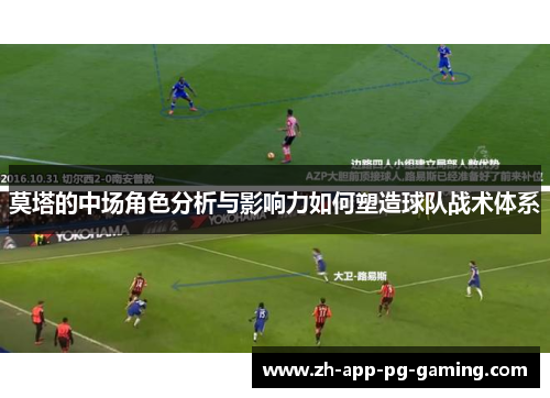 莫塔的中场角色分析与影响力如何塑造球队战术体系 莫塔的中场角色分析与影响力如何塑造球队战术体系