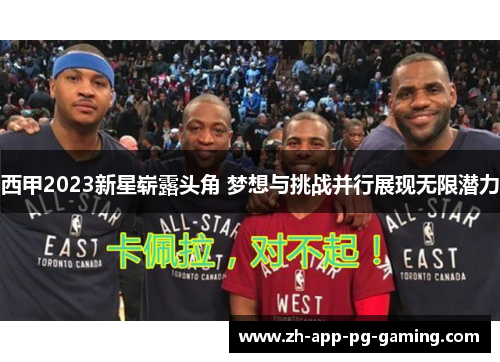 西甲2023新星崭露头角 梦想与挑战并行展现无限潜力