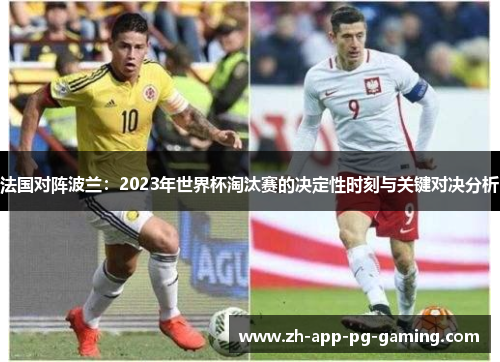 法国对阵波兰:2023年世界杯淘汰赛的决定性时刻与关键对决分析 法国对阵波兰:2023年世界杯淘汰赛的决定性时刻与关键对决分析