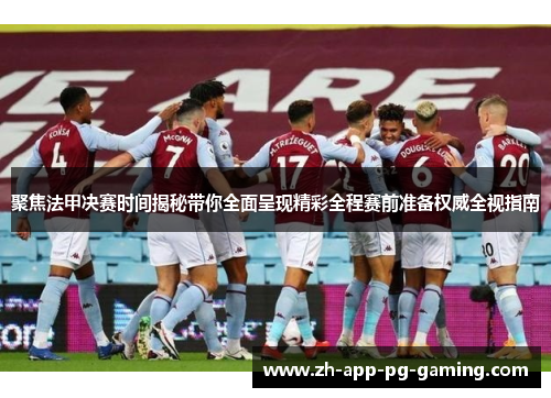 聚焦法甲决赛时间揭秘带你全面呈现精彩全程赛前准备权威全视指南 聚焦法甲决赛时间揭秘带你全面呈现精彩全程赛前准备权威全视指南