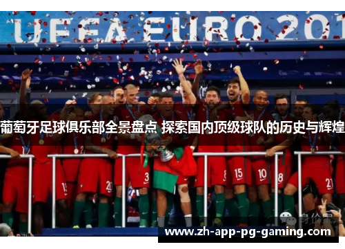 葡萄牙足球俱乐部全景盘点 探索国内顶级球队的历史与辉煌