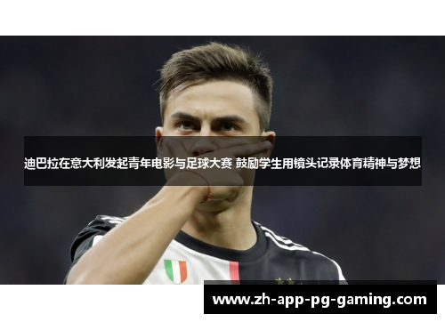 迪巴拉在意大利发起青年电影与足球大赛 鼓励学生用镜头记录体育精神与梦想 迪巴拉在意大利发起青年电影与足球大赛 鼓励学生用镜头记录体育精神与梦想