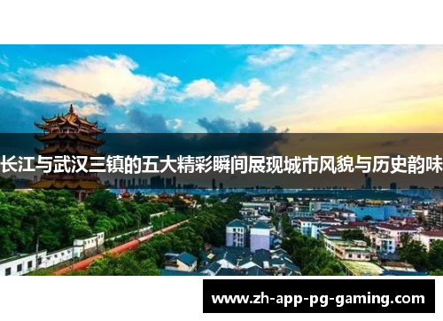 长江与武汉三镇的五大精彩瞬间展现城市风貌与历史韵味 长江与武汉三镇的五大精彩瞬间展现城市风貌与历史韵味