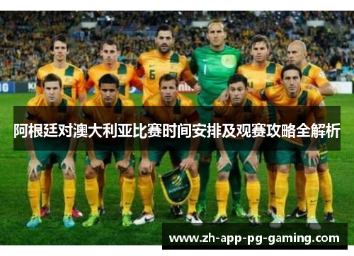 阿根廷对澳大利亚比赛时间安排及观赛攻略全解析 阿根廷对澳大利亚比赛时间安排及观赛攻略全解析