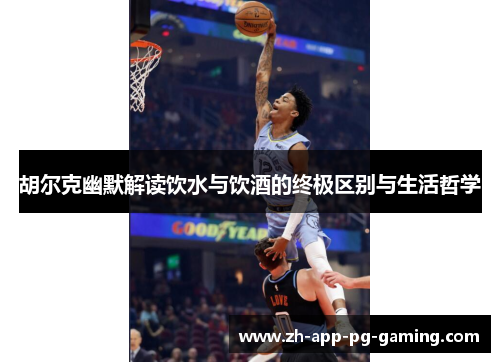 胡尔克幽默解读饮水与饮酒的终极区别与生活哲学