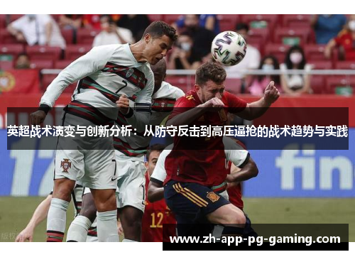 英超战术演变与创新分析:从防守反击到高压逼抢的战术趋势与实践 英超战术演变与创新分析:从防守反击到高压逼抢的战术趋势与实践