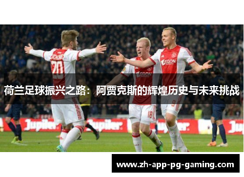 荷兰足球振兴之路：阿贾克斯的辉煌历史与未来挑战
