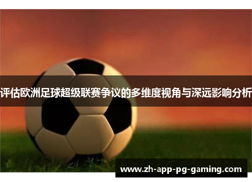 评估欧洲足球超级联赛争议的多维度视角与深远影响分析