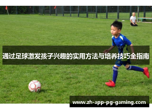 通过足球激发孩子兴趣的实用方法与培养技巧全指南