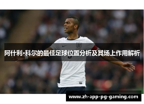 阿什利·科尔的最佳足球位置分析及其场上作用解析
