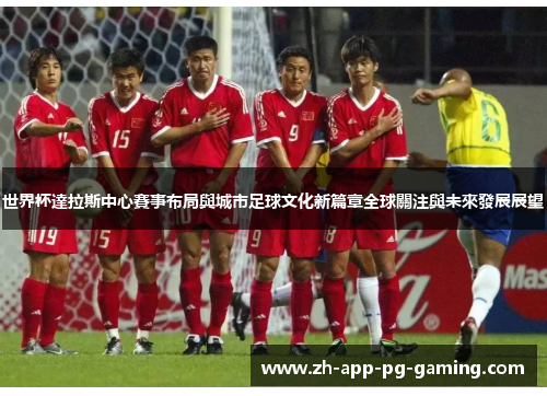 世界杯達拉斯中心賽事布局與城市足球文化新篇章全球關注與未來發展展望