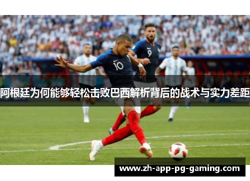 阿根廷为何能够轻松击败巴西解析背后的战术与实力差距