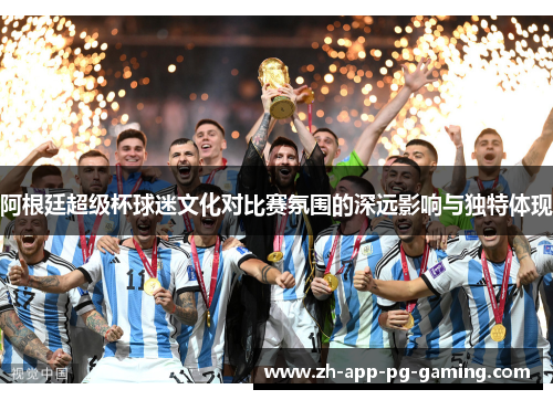 阿根廷超级杯球迷文化对比赛氛围的深远影响与独特体现 阿根廷超级杯球迷文化对比赛氛围的深远影响与独特体现