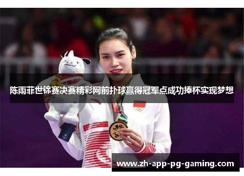 陈雨菲世锦赛决赛精彩网前扑球赢得冠军点成功捧杯实现梦想
