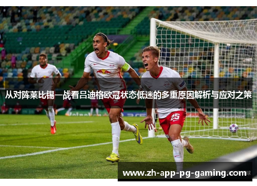 从对阵莱比锡一战看吕迪格欧冠状态低迷的多重原因解析与应对之策 从对阵莱比锡一战看吕迪格欧冠状态低迷的多重原因解析与应对之策